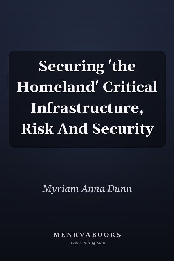 Securing 'the Homeland' Critical Infrastructure, Risk And Security