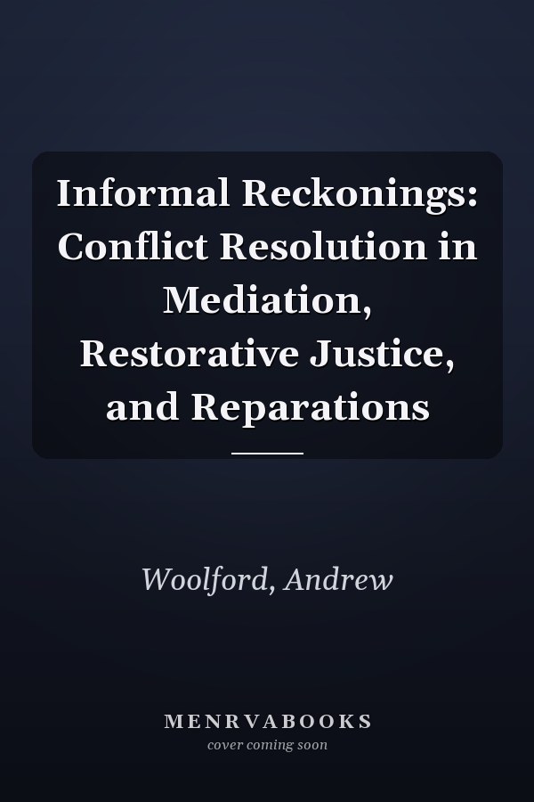 Informal Reckonings: Conflict Resolution in Mediation, Restorative Justice, and Reparations