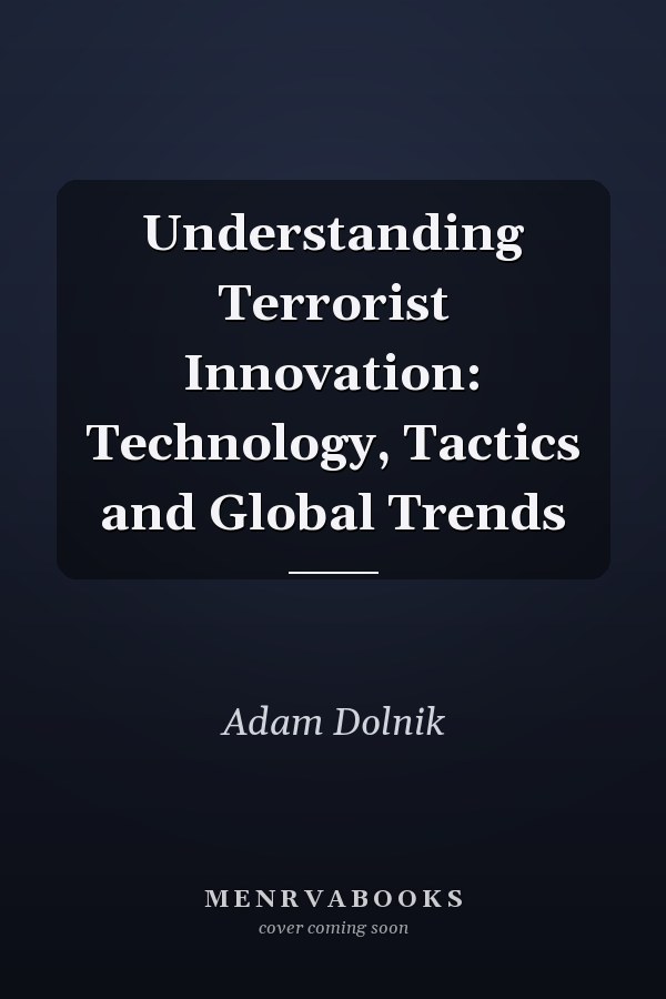 Understanding Terrorist Innovation: Technology, Tactics and Global Trends