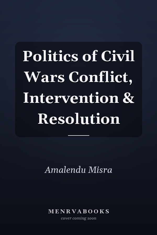 Politics of Civil Wars Conflict, Intervention & Resolution