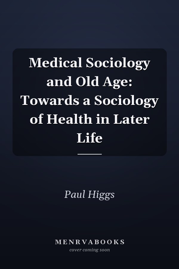 Medical Sociology and Old Age: Towards a Sociology of Health in Later Life
