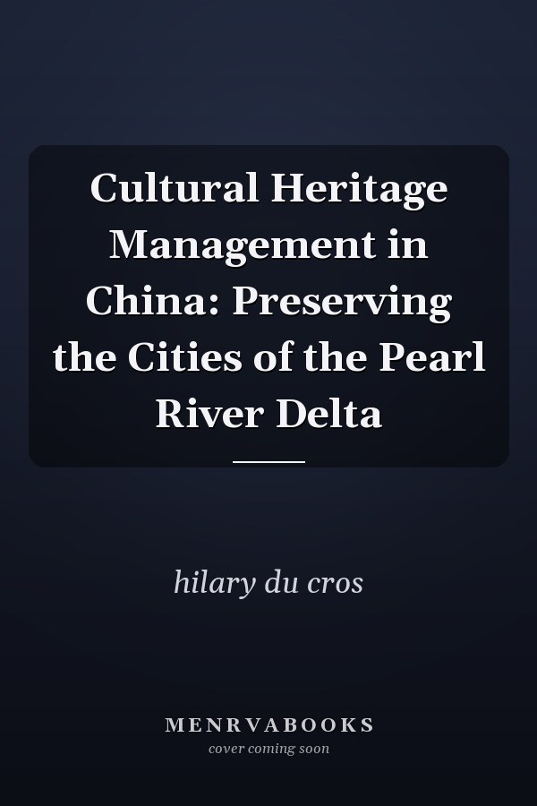 Cultural Heritage Management in China: Preserving the Cities of the Pearl River Delta