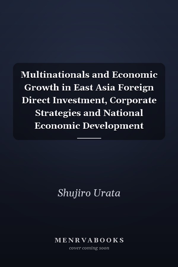 Multinationals and Economic Growth in East Asia Foreign Direct Investment, Corporate Strategies and National Economic Development
