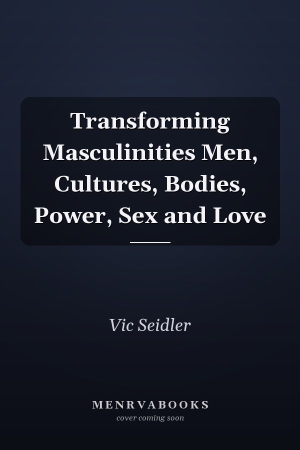 Transforming Masculinities Men, Cultures, Bodies, Power, Sex and Love