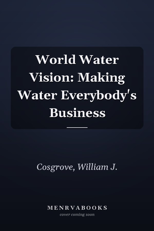 World Water Vision: Making Water Everybody's Business