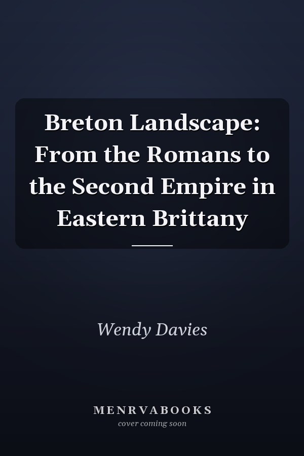 Breton Landscape: From the Romans to the Second Empire in Eastern Brittany