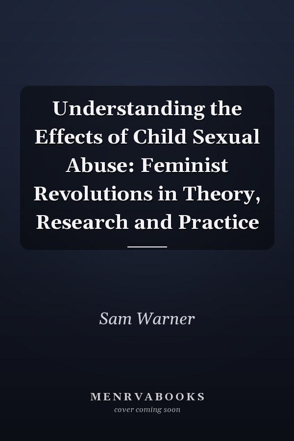 Understanding the Effects of Child Sexual Abuse: Feminist Revolutions in Theory, Research and Practice
