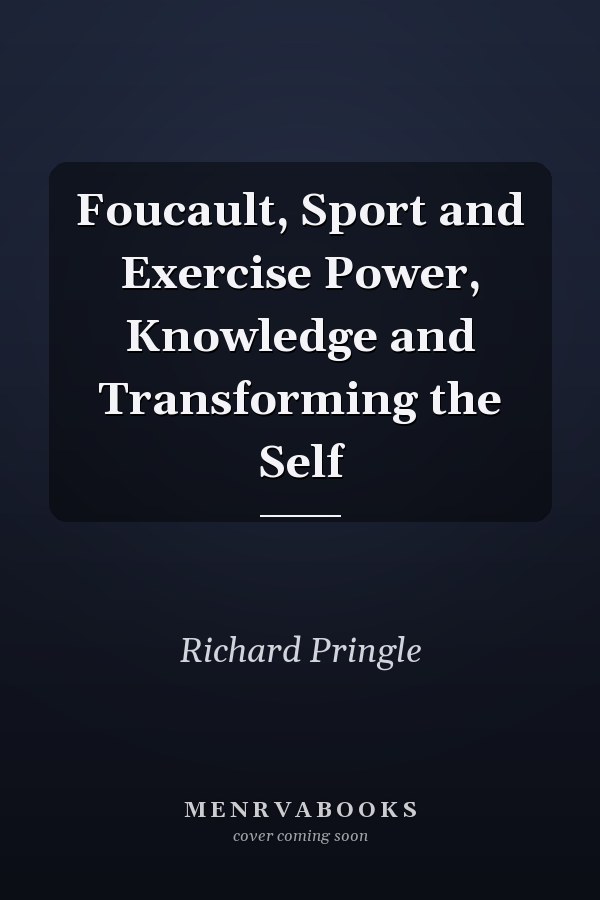 Foucault, Sport and Exercise Power, Knowledge and Transforming the Self