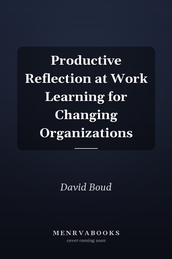 Productive Reflection at Work Learning for Changing Organizations