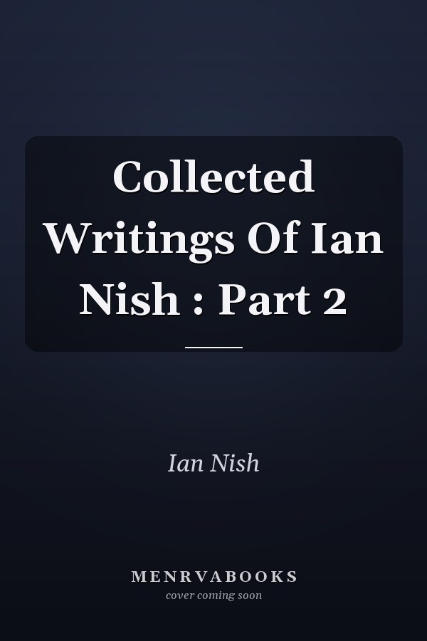 Collected Writings Of Ian Nish : Part 2