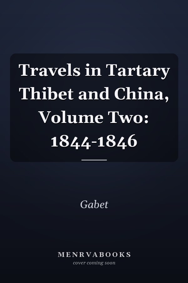 Travels in Tartary Thibet and China, Volume Two: 1844-1846