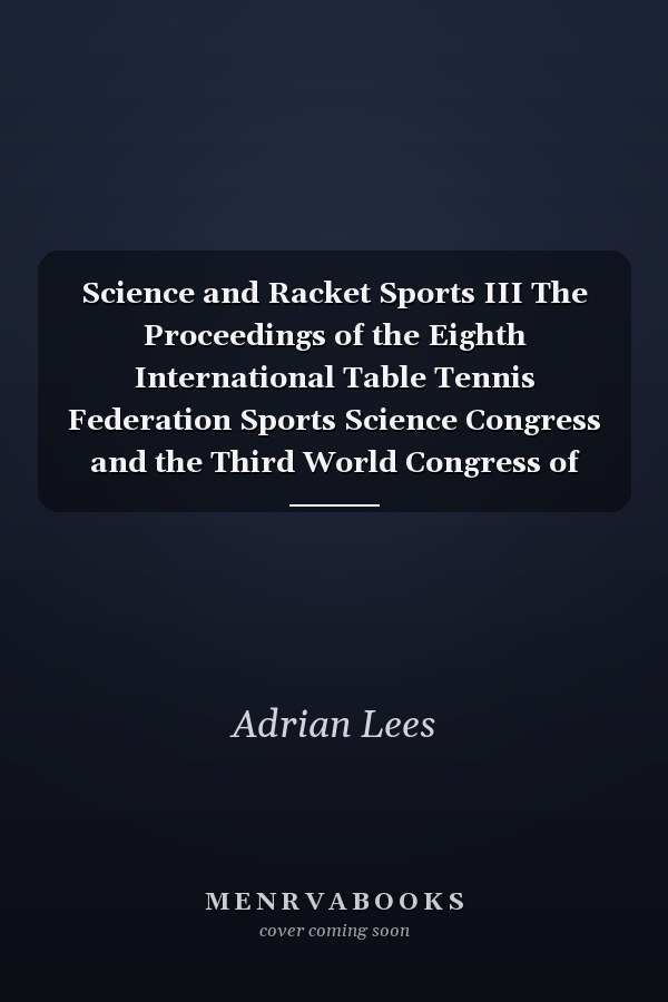Science and Racket Sports III The Proceedings of the Eighth International Table Tennis Federation Sports Science Congress and the Third World Congress of Science and Racket Sports