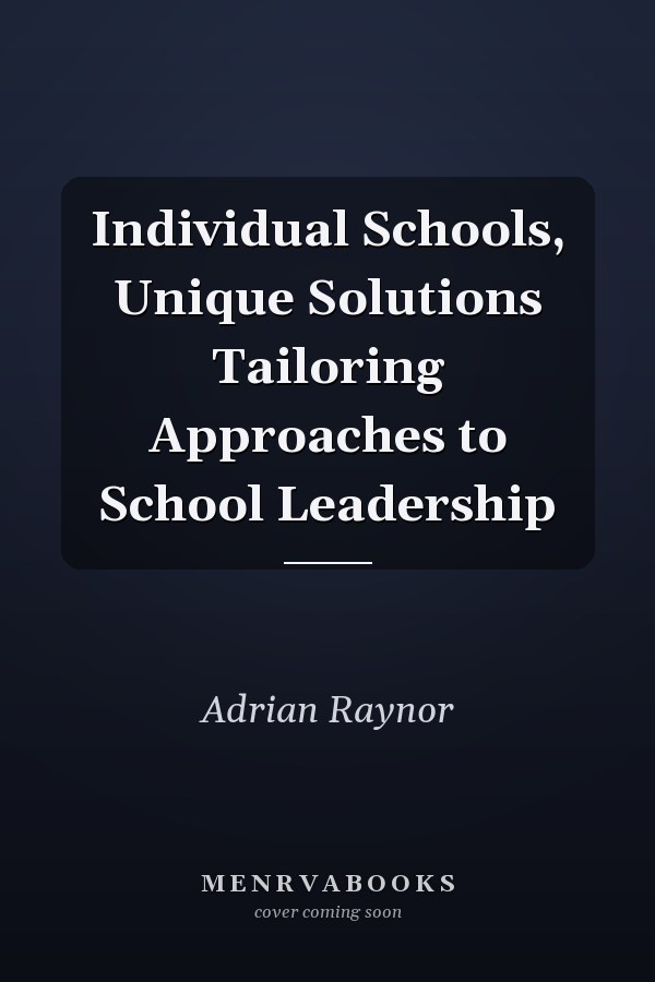 Individual Schools, Unique Solutions Tailoring Approaches to School Leadership