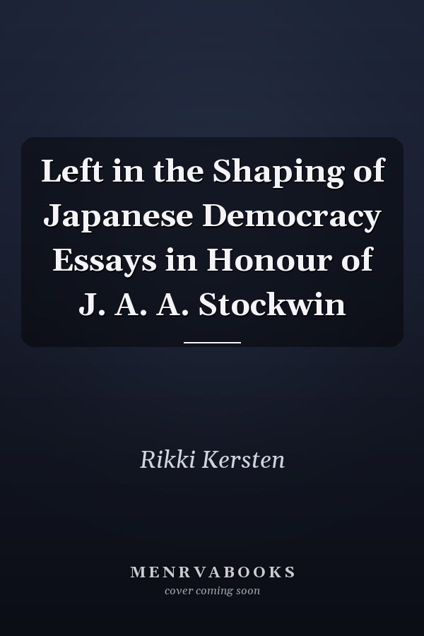 Left in the Shaping of Japanese Democracy Essays in Honour of J. A. A. Stockwin