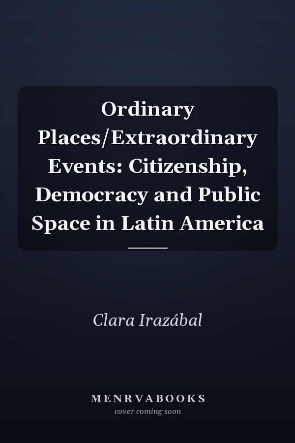 Ordinary Places/Extraordinary Events: Citizenship, Democracy and Public Space in Latin America