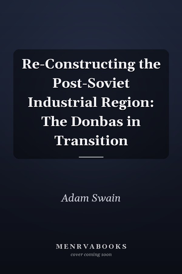Re-Constructing the Post-Soviet Industrial Region: The Donbas in Transition