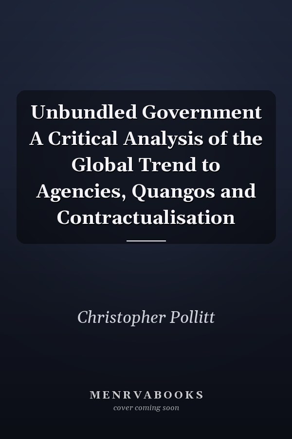 Unbundled Government A Critical Analysis of the Global Trend to Agencies, Quangos and Contractualisation