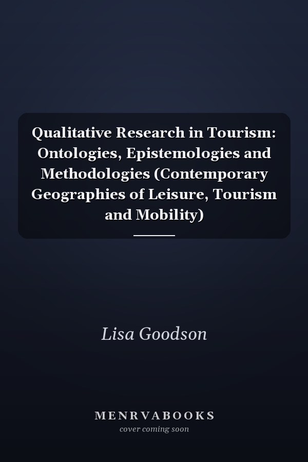 Qualitative Research in Tourism: Ontologies, Epistemologies and Methodologies (Contemporary Geographies of Leisure, Tourism and Mobility)
