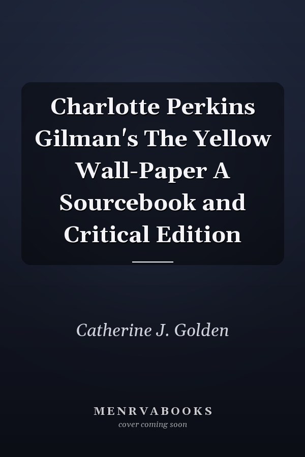 Charlotte Perkins Gilman's The Yellow Wall-Paper A Sourcebook and Critical Edition