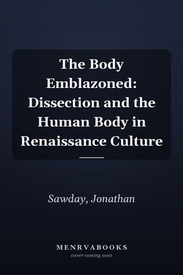 The Body Emblazoned: Dissection and the Human Body in Renaissance Culture