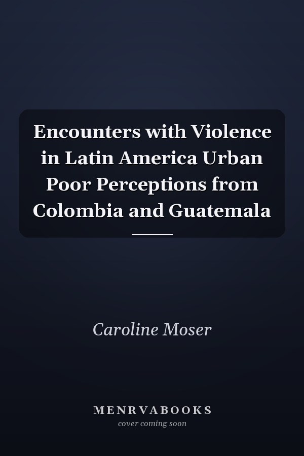 Encounters with Violence in Latin America Urban Poor Perceptions from Colombia and Guatemala