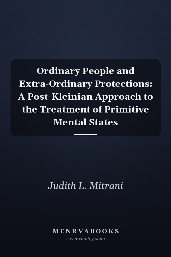 Ordinary People and Extra-Ordinary Protections: A Post-Kleinian Approach to the Treatment of Primitive Mental States