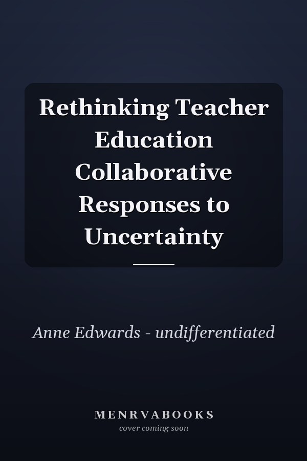 Rethinking Teacher Education Collaborative Responses to Uncertainty