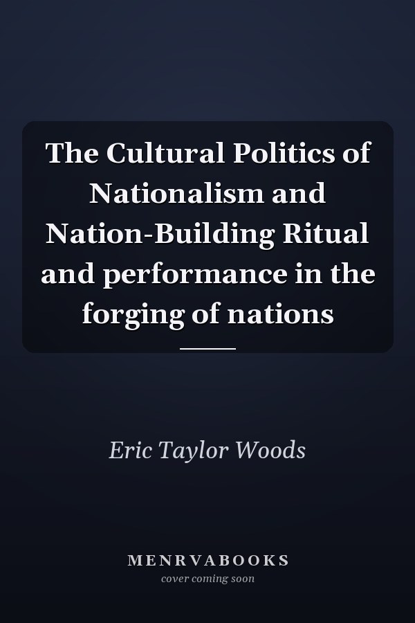 The Cultural Politics of Nationalism and Nation-Building Ritual and performance in the forging of nations