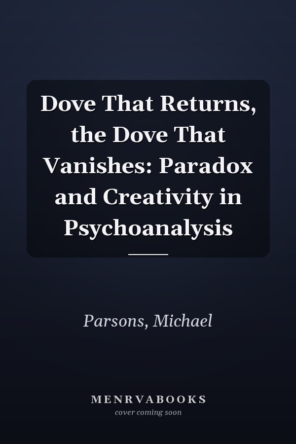 Dove That Returns, the Dove That Vanishes: Paradox and Creativity in Psychoanalysis