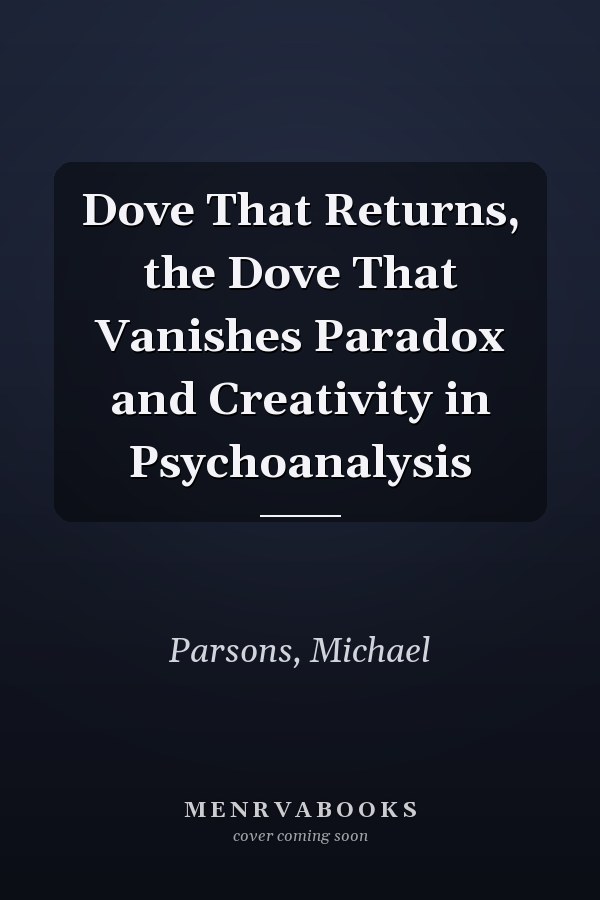 Dove That Returns, the Dove That Vanishes Paradox and Creativity in Psychoanalysis