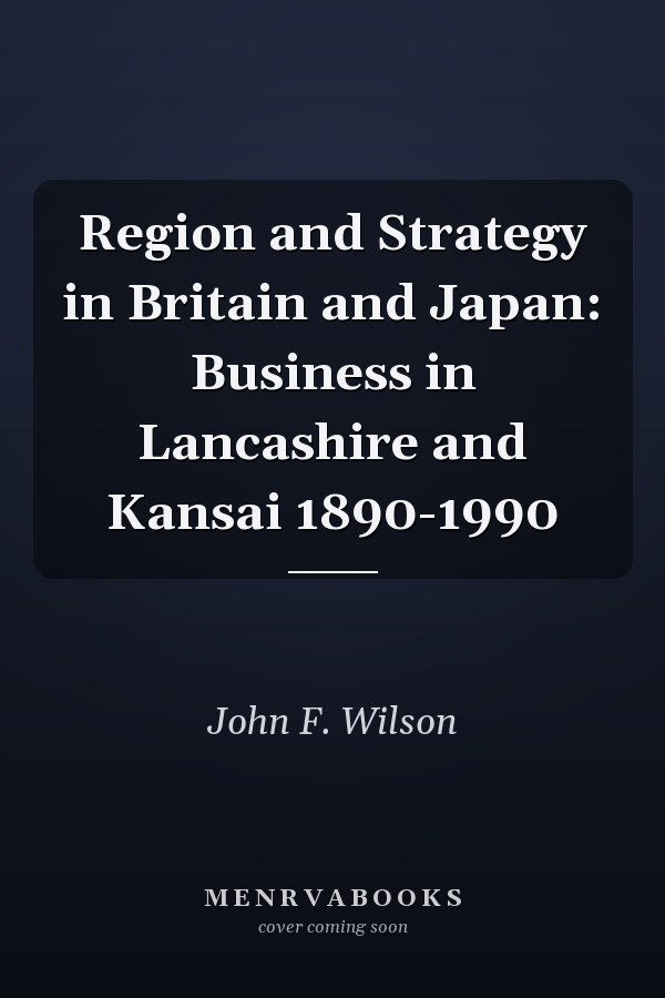 Region and Strategy in Britain and Japan: Business in Lancashire and Kansai 1890-1990
