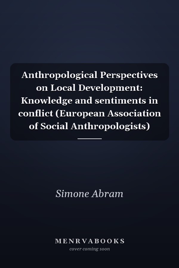 Anthropological Perspectives on Local Development: Knowledge and sentiments in conflict (European Association of Social Anthropologists)