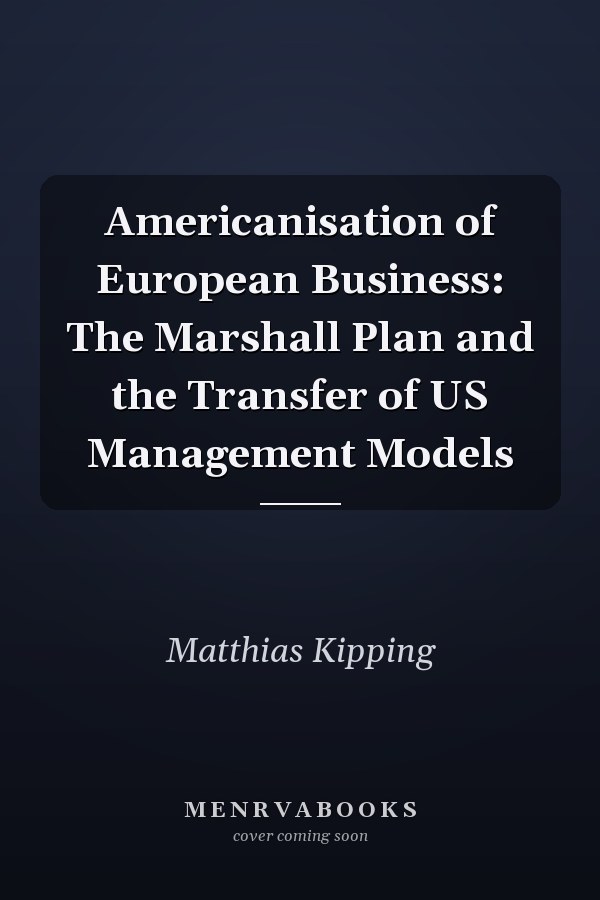 Americanisation of European Business: The Marshall Plan and the Transfer of US Management Models