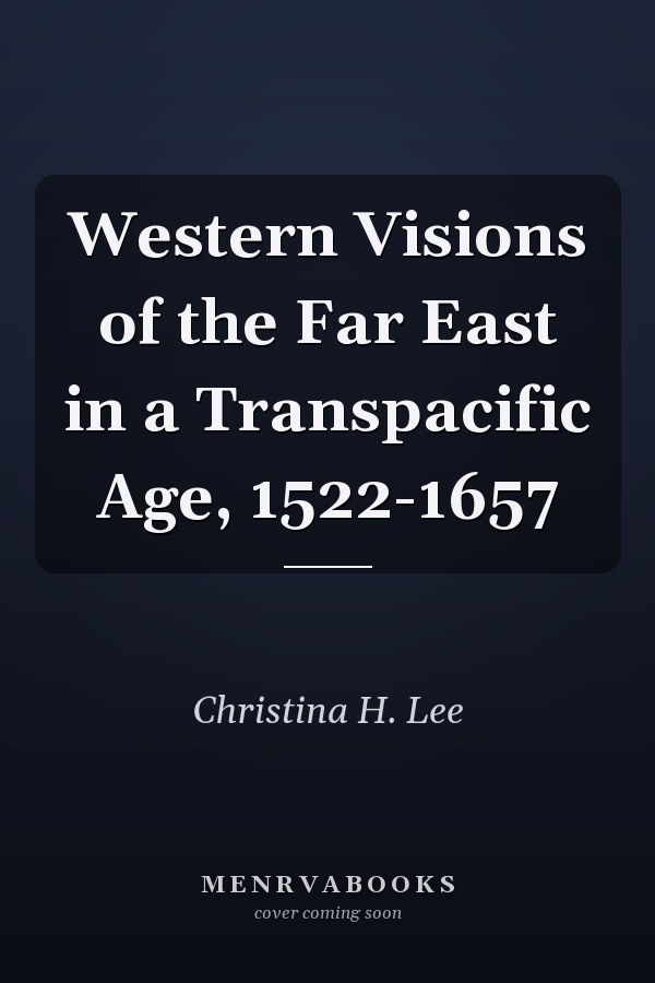 Western Visions of the Far East in a Transpacific Age, 1522-1657