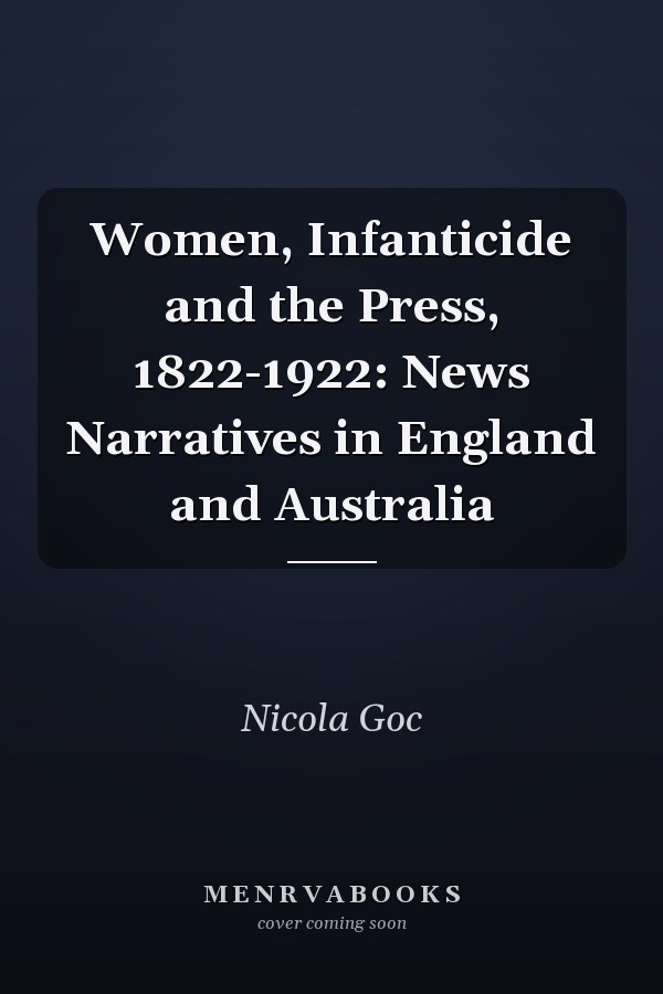 Women, Infanticide and the Press, 1822-1922: News Narratives in England and Australia