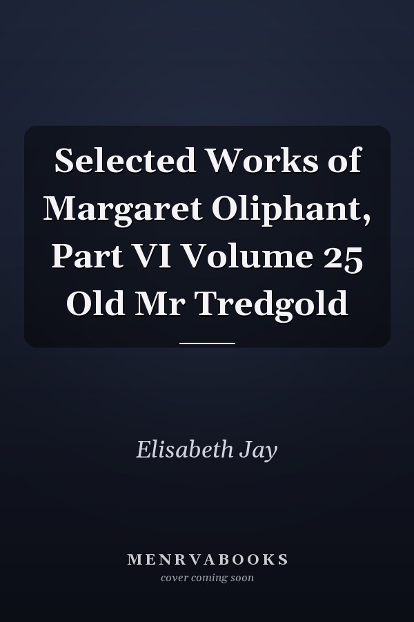 Selected Works of Margaret Oliphant, Part VI Volume 25 Old Mr Tredgold