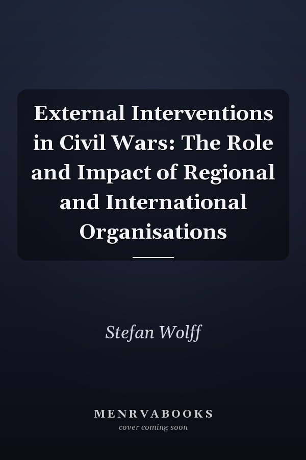 External Interventions in Civil Wars: The Role and Impact of Regional and International Organisations