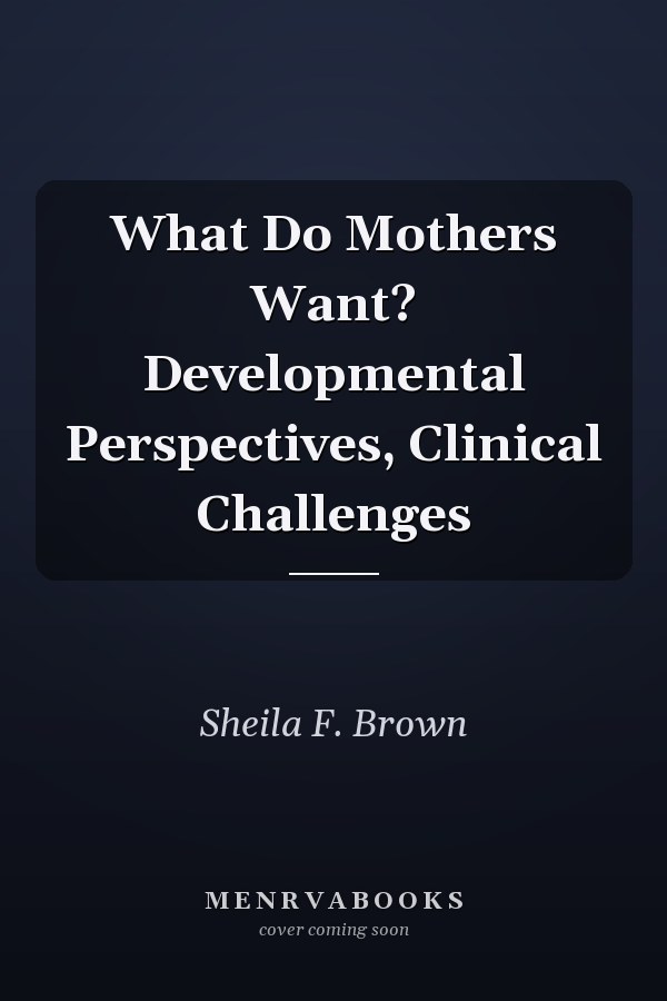 What Do Mothers Want? Developmental Perspectives, Clinical Challenges