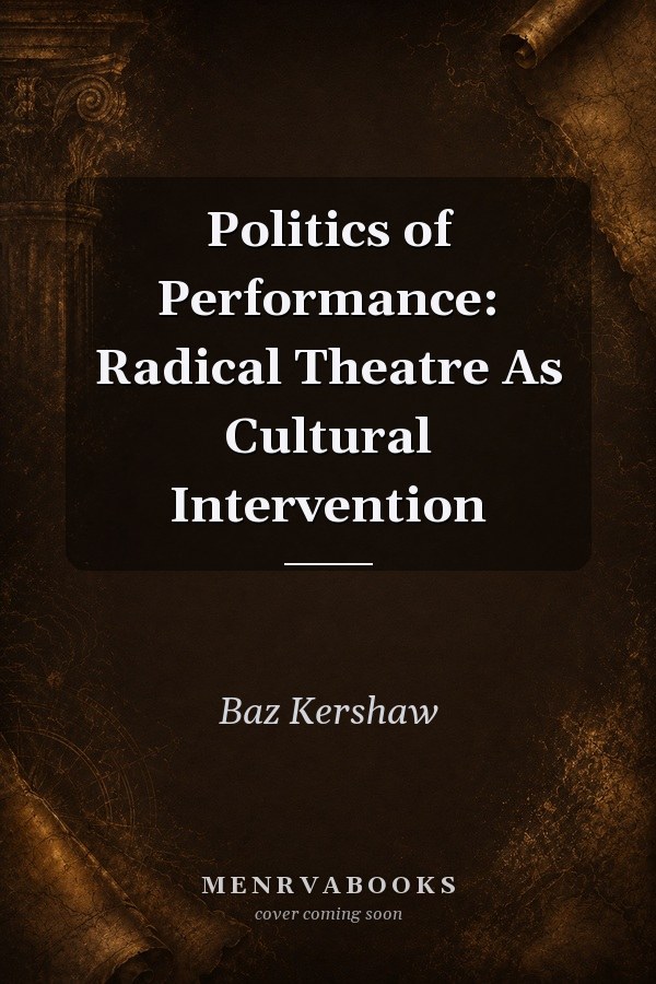 Politics of Performance: Radical Theatre As Cultural Intervention