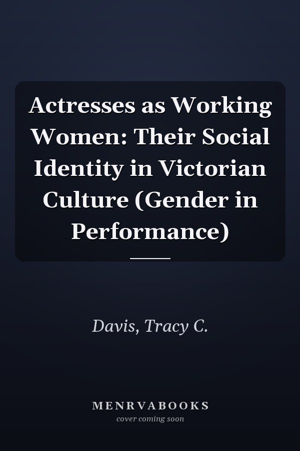 Actresses as Working Women: Their Social Identity in Victorian Culture (Gender in Performance)