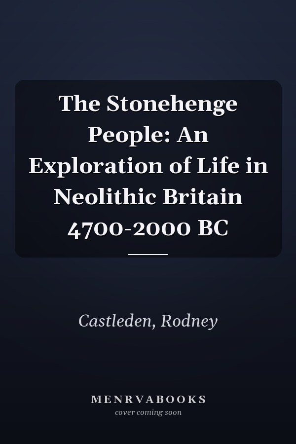 The Stonehenge People: An Exploration of Life in Neolithic Britain 4700-2000 BC