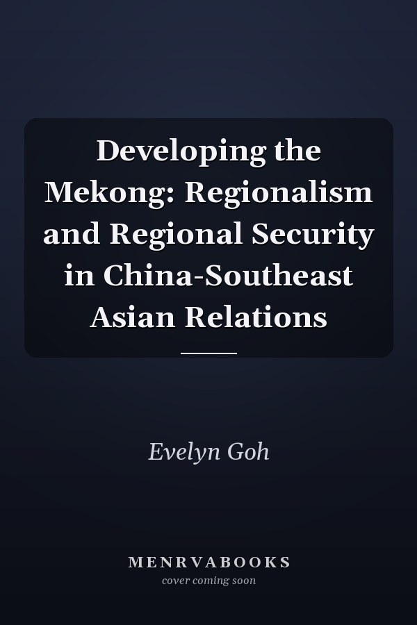 Developing the Mekong: Regionalism and Regional Security in China-Southeast Asian Relations