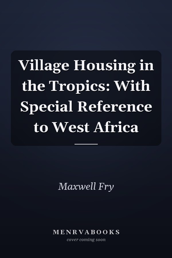 Village Housing in the Tropics: With Special Reference to West Africa