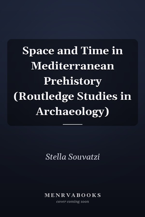 Space and Time in Mediterranean Prehistory (Routledge Studies in Archaeology)