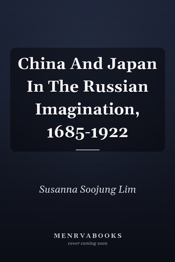 China And Japan In The Russian Imagination, 1685-1922
