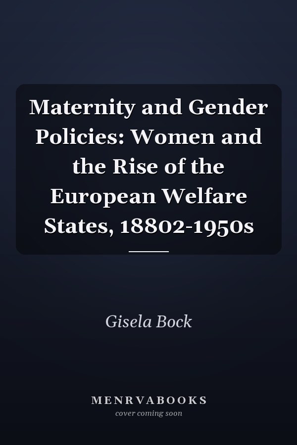 Maternity and Gender Policies: Women and the Rise of the European Welfare States, 18802-1950s