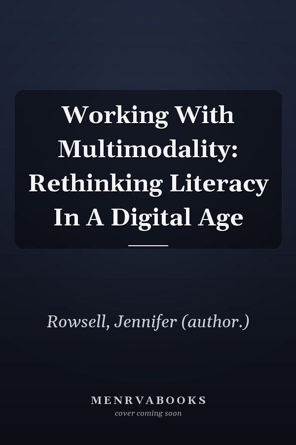 Working With Multimodality: Rethinking Literacy In A Digital Age