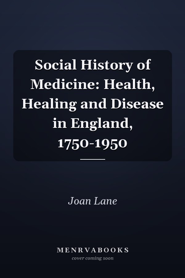 Social History of Medicine: Health, Healing and Disease in England, 1750-1950