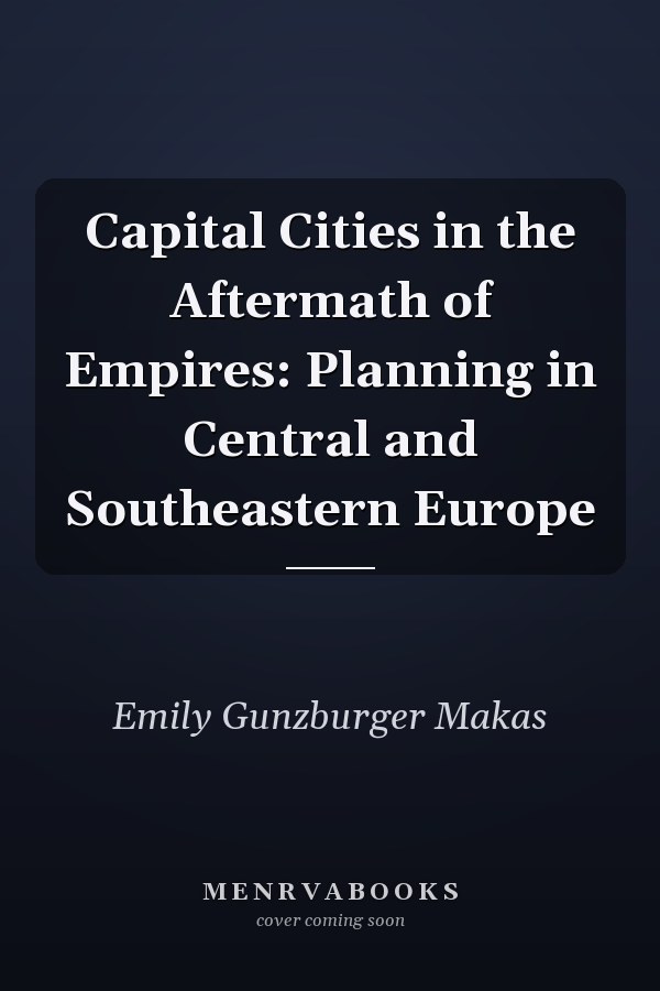 Capital Cities in the Aftermath of Empires: Planning in Central and Southeastern Europe