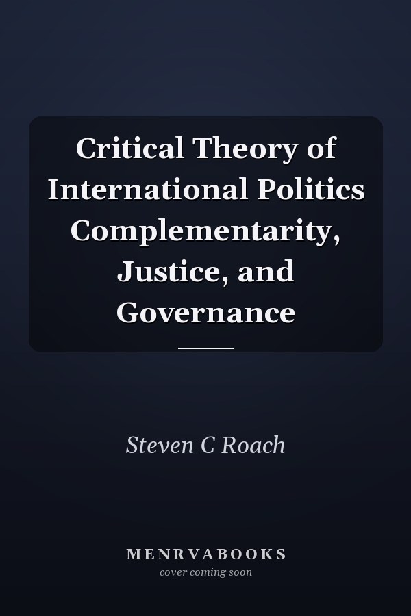 Critical Theory of International Politics Complementarity, Justice, and Governance